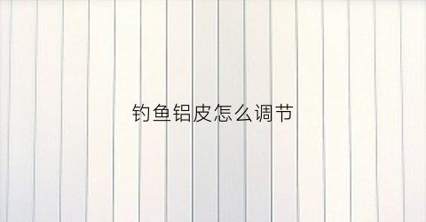 钓鱼铝皮怎么调节(鱼钩铝怎么用)