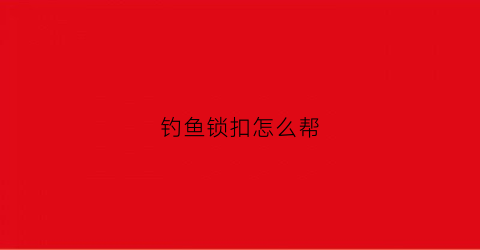 钓鱼锁扣怎么帮(钓鱼锁扣怎么绑)