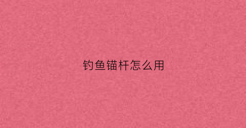钓鱼锚杆怎么用(锚杆鱼竿怎么使用)