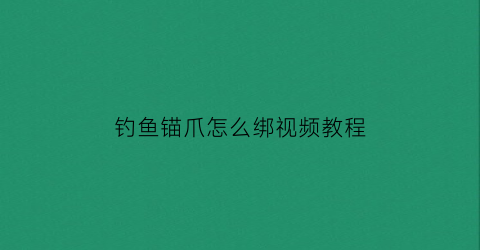 “钓鱼锚爪怎么绑视频教程(钓鱼锚钩绑制方法)