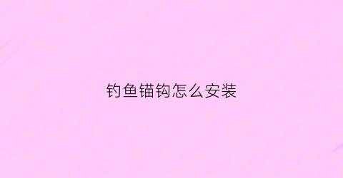 钓鱼锚钩怎么安装(钓鱼锚钩怎么安装图解)
