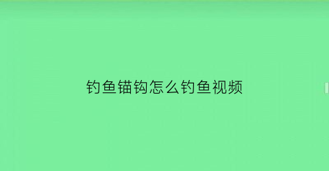 钓鱼锚钩怎么钓鱼视频(钓鱼锚钩怎么钓鱼视频教学)