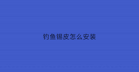 钓鱼锡皮怎么安装(钓鱼的锡坠和浮子怎样调整最好)