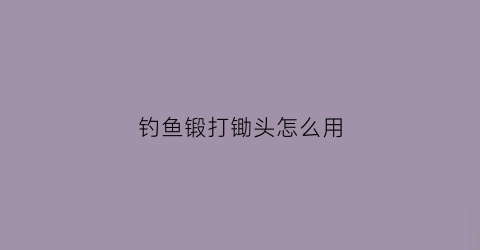 钓鱼锻打锄头怎么用(锻打锄头视频)