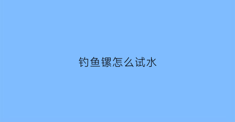 钓鱼镙怎么试水(钓鱼如何试水深和调漂秒懂)