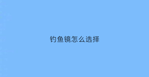钓鱼镜怎么选择(钓鱼眼镜怎么选)