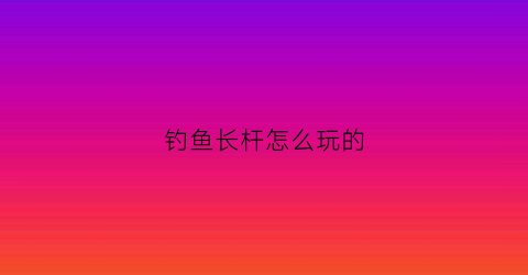 钓鱼长杆怎么玩的