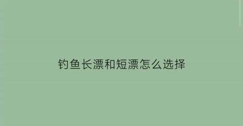 钓鱼长漂和短漂怎么选择(钓鱼长漂和短漂怎么选择图解)