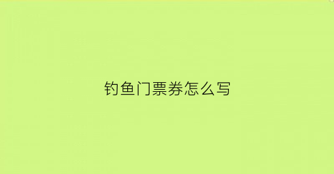 钓鱼门票券怎么写(钓鱼年卡一般多少钱)