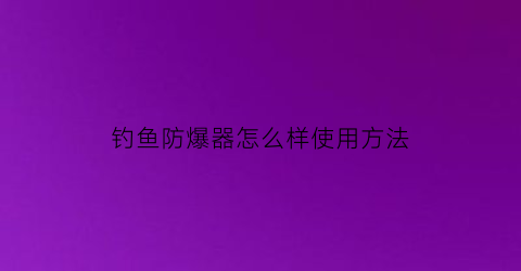 钓鱼防爆器怎么样使用方法