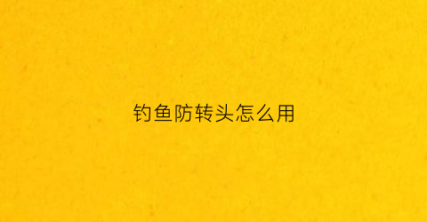 钓鱼防转头怎么用(钓鱼防转头怎么用视频教程)