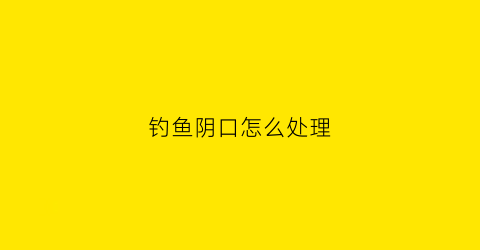 钓鱼阴口怎么处理(阴钓深还是钓浅)