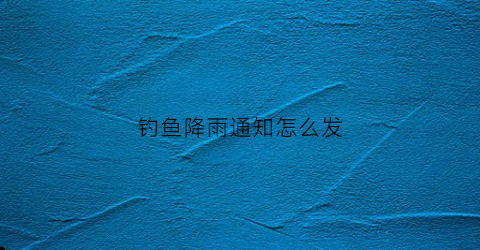 钓鱼降雨通知怎么发(钓鱼下雨)