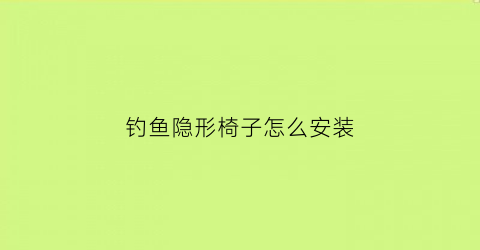 钓鱼隐形椅子怎么安装(钓鱼椅子组装)