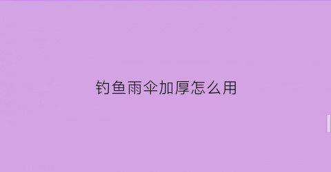 钓鱼雨伞加厚怎么用(钓鱼雨伞安装方法)