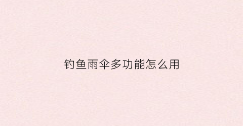 钓鱼雨伞多功能怎么用