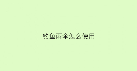 钓鱼雨伞怎么使用(钓鱼雨伞怎么安装方法)