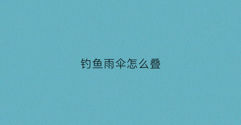 钓鱼雨伞怎么叠(钓鱼雨伞怎么叠视频教程)