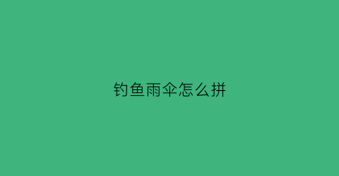钓鱼雨伞怎么拼(钓鱼伞怎么组装)