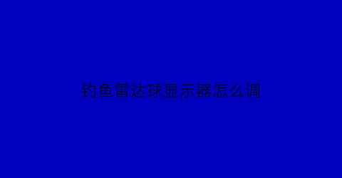 钓鱼雷达球显示器怎么调(鱼雷达)