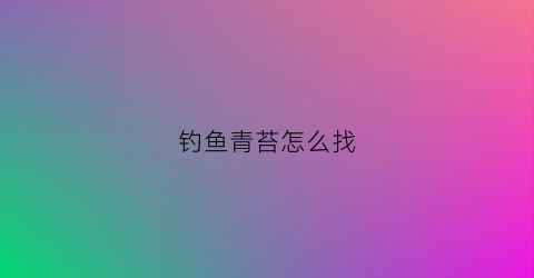 钓鱼青苔怎么找(钓鱼青苔太多怎么办)