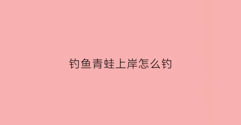 钓鱼青蛙上岸怎么钓