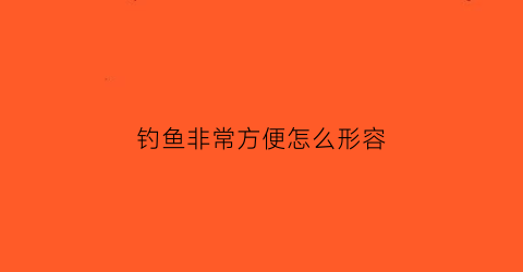钓鱼非常方便怎么形容(钓鱼非常方便怎么形容成语)
