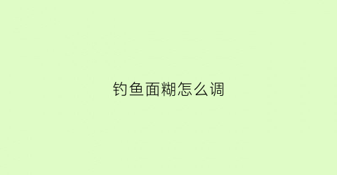 钓鱼面糊怎么调