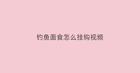 “钓鱼面食怎么挂钩视频(钓鱼面食怎么挂钩视频教程)