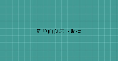 钓鱼面食怎么调標(钓鱼的面食怎么弄才粘糊)