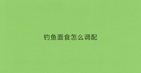 钓鱼面食怎么调配