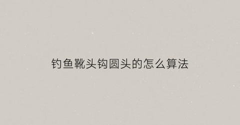 钓鱼靴头钩圆头的怎么算法(靴子的钩法)