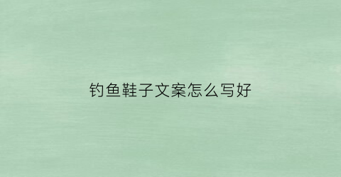 钓鱼鞋子文案怎么写好(钓鱼钓到鞋子好不好)