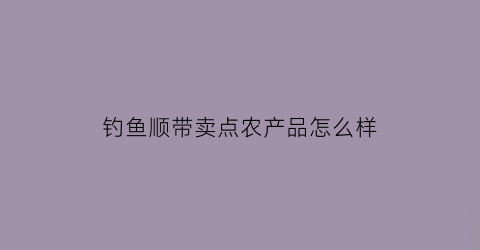 钓鱼顺带卖点农产品怎么样(钓鱼卖货)