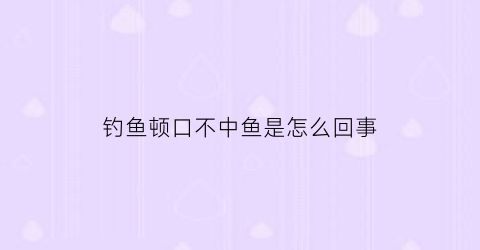 钓鱼顿口不中鱼是怎么回事(顿口不中鱼怎么调漂)