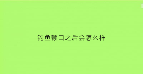 钓鱼顿口之后会怎么样(钓鱼顿口什么意思)