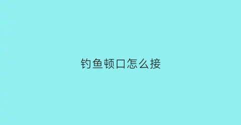 钓鱼顿口怎么接(钓鱼顿口怎么打)