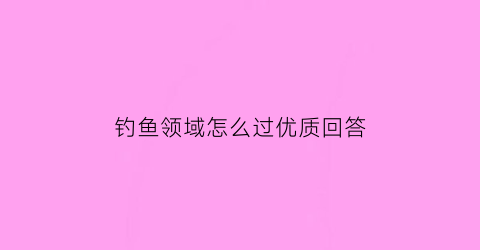 钓鱼领域怎么过优质回答(钓鱼任务开启条件)