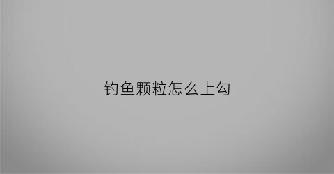 钓鱼颗粒怎么上勾(钓鱼颗粒饵怎么挂)