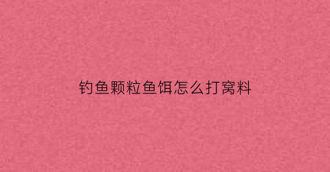 “钓鱼颗粒鱼饵怎么打窝料(钓鱼颗粒鱼饵怎么打窝料视频)