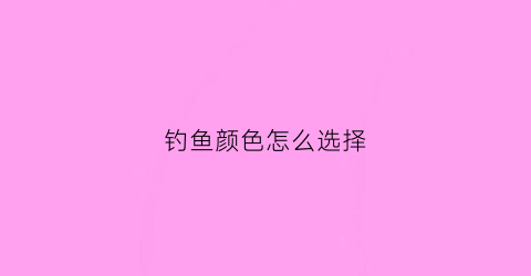 钓鱼颜色怎么选择(钓鱼用什么颜色的钩有分别吗)