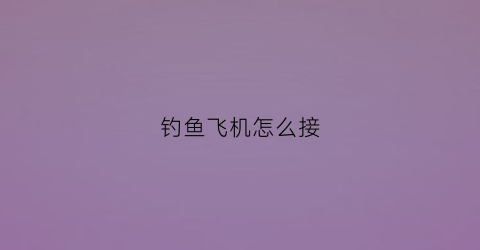 钓鱼飞机怎么接(飞机流钓法)