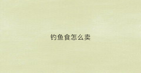 钓鱼食怎么卖(钓鱼饲料怎么买)