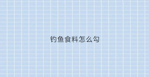钓鱼食料怎么勾(钓鱼食饵料)