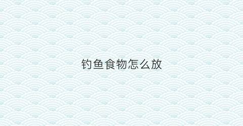 钓鱼食物怎么放(钓鱼怎么放鱼食)