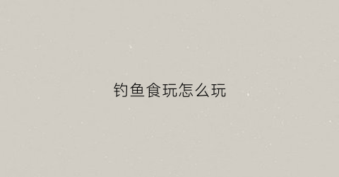 钓鱼食玩怎么玩