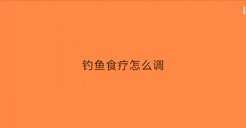 钓鱼食疗怎么调(钓鱼的食物怎么做)