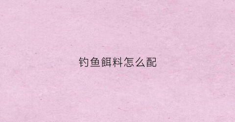 钓鱼餌料怎么配(20多度的天气钓鱼饵料怎么配)