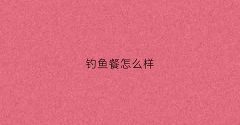 钓鱼餐怎么样(钓鱼食谱大全)