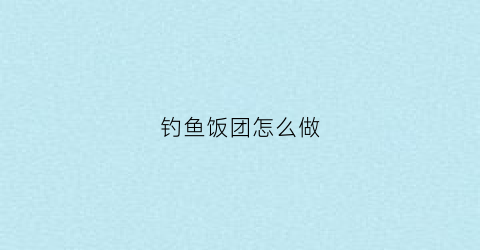 钓鱼饭团怎么做
